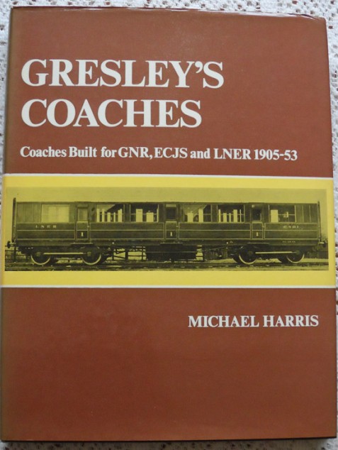 Gresley's Coaches: Coaches Built for GNR, ECJS and LNER 1905-53 by Michael Harris
