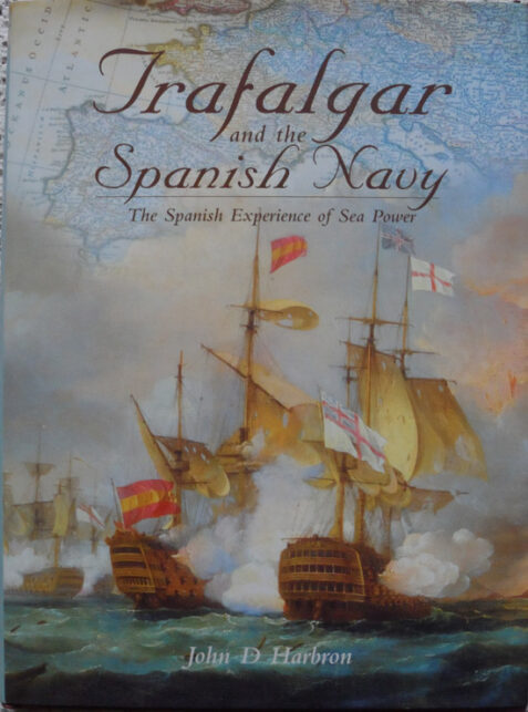 Trafalgar and the Spanish Navy:The Spanish Experience of Sea Power by John D Harbron