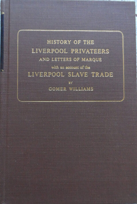 History of the Liverpool Privateers and Letters of Marque with an Account of the The Liverpool Slave Trade By Gomer Williams