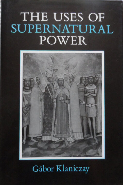 The Uses of Supernatural Power: The Transformation of Popular Religions in Medieval and Early-Modern Europe By Gabor Klaniczay