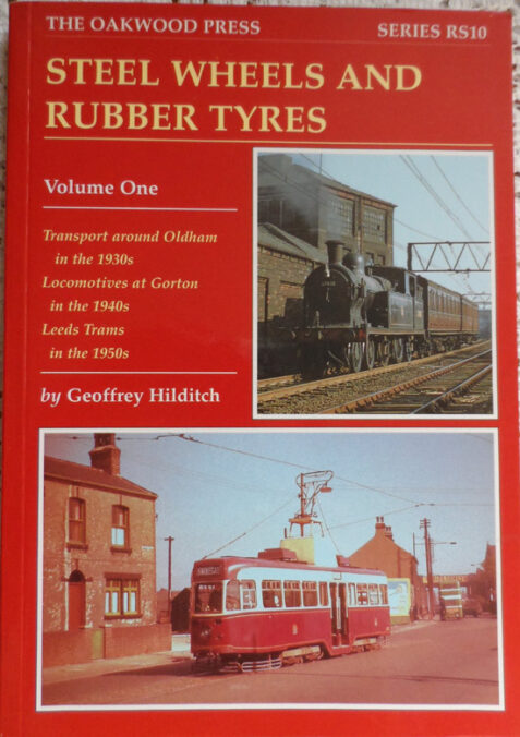 Steel Wheels and Rubber Tyres Vol.1: Transport Around Oldham in the 1930s, Locomotives at Gorton in the 1940s, Leeds Trams in the 1950s By Geoffrey Hilditch (The Oakwood Press)