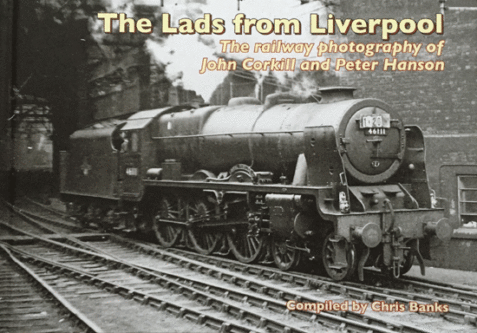 The Lads from Liverpool: The Railway Photography of John Corkhill and Peter Hanson