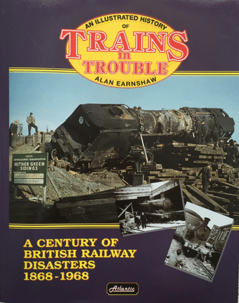 An Illustrated History of Trains in Trouble: A Century of British Railway Disasters 1868-1968 By Alan Earnshaw