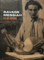 Savage Messiah: A Biography of the Sculptor Henri Gaudier-Brzeska By H. S. Ede