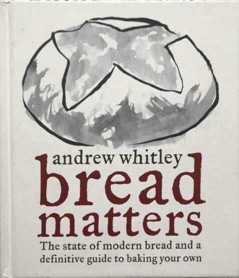 Bread Matters: The State of Modern Bread and a Definitive Guide to Baking Your Own By Andrew Whitley