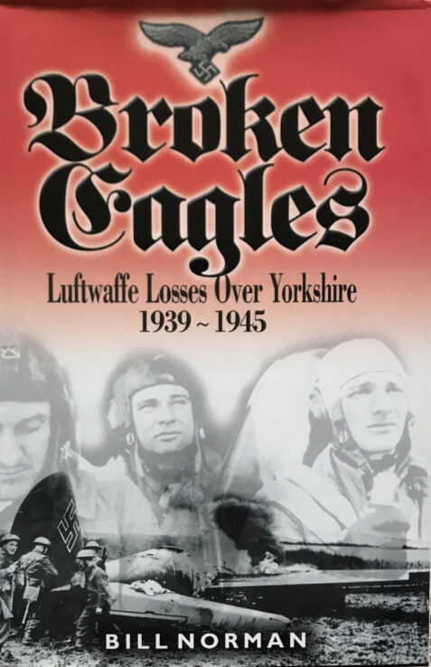Broken Eagles: Luftwaffe Loses Over Yorkshire 1939-1945 By Bill Norman