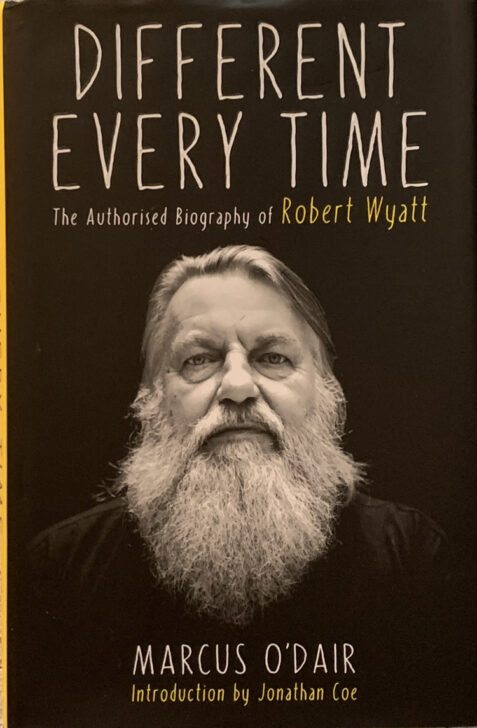Different Every Time: The Authorised Biography of Robert Wyatt By Marcus O'Dair