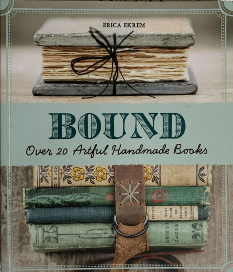 Bound: Over 20 Artful Handmade Books By Erica Ekrem