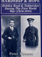 Hardship and Hope: Hebden Bridge ( Royd ) and Todmorden During the First World War (1914- 1918) By Peter Thomas