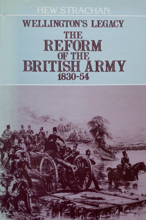 Wellington's Legacy: The Reform of the British Army 1830-54 By Hew Strachan