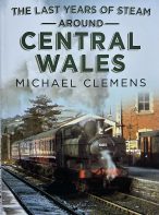 The Last Years of Steam Around Central Wales by Michael Clemens