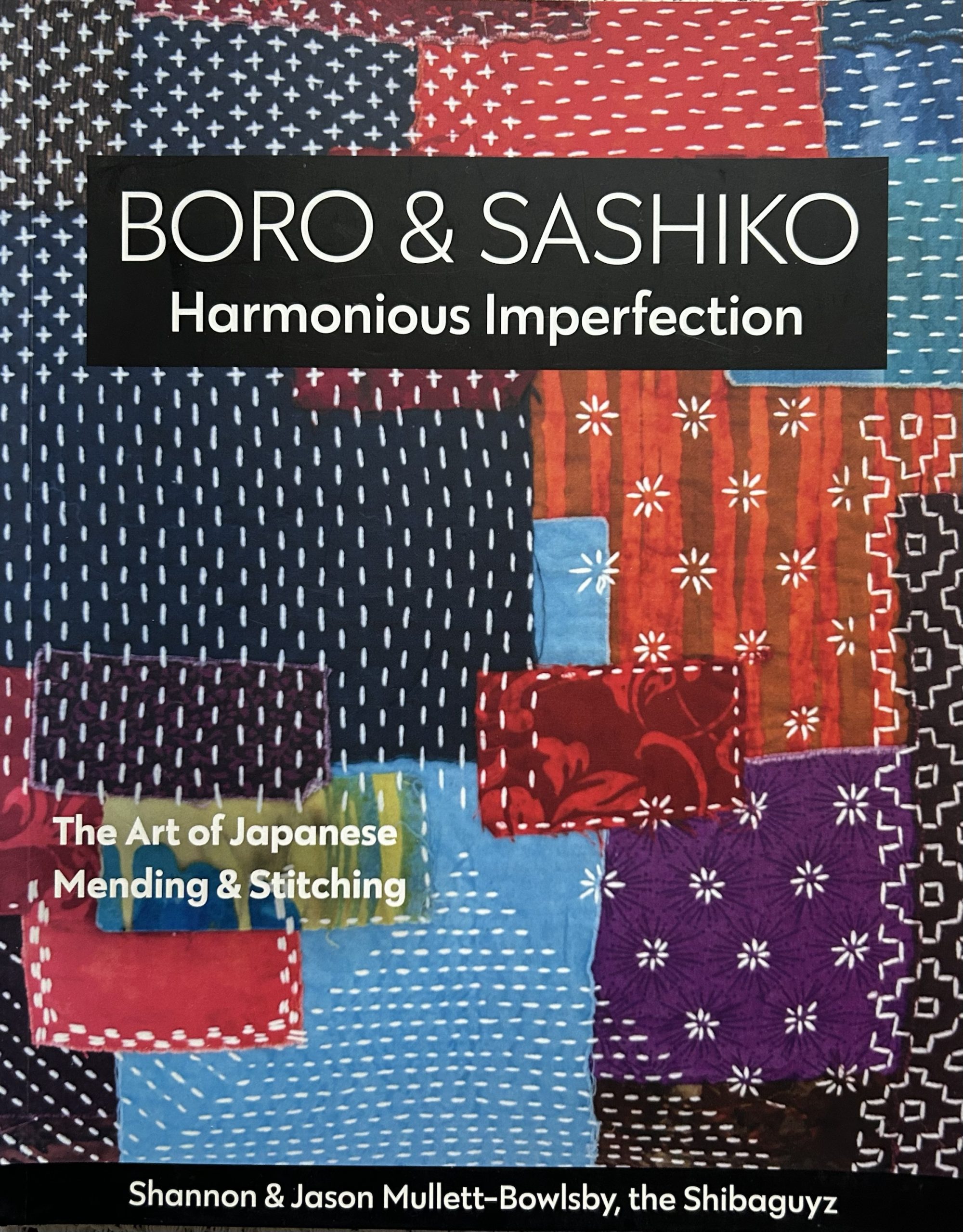 Boro & Sashiko: Harmonious Imperfection: The Art of Japanese Mending & Stitching by Shannon and Jason Mullett-Bowlsby