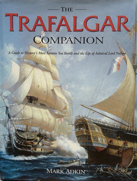The Trafalgar Companion: The Complete Guide to History's Most Famous Sea Battle and the Life of Admiral Lord Nelson by Mark Adkin