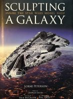 Sculpting A Galaxy: Inside The Star Wars Model Shop by Lorne Peterson